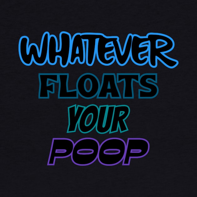 Whatever floats your poop by Quirky Ideas